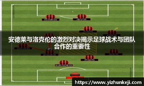 安德莱与洛克伦的激烈对决揭示足球战术与团队合作的重要性