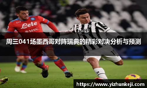 周三041场墨西哥对阵瑞典的精彩对决分析与预测